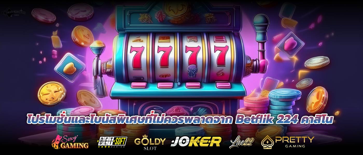 โปรโมชั่นและโบนัสพิเศษที่ไม่ควรพลาดจาก Betflik 224 คาสิโน