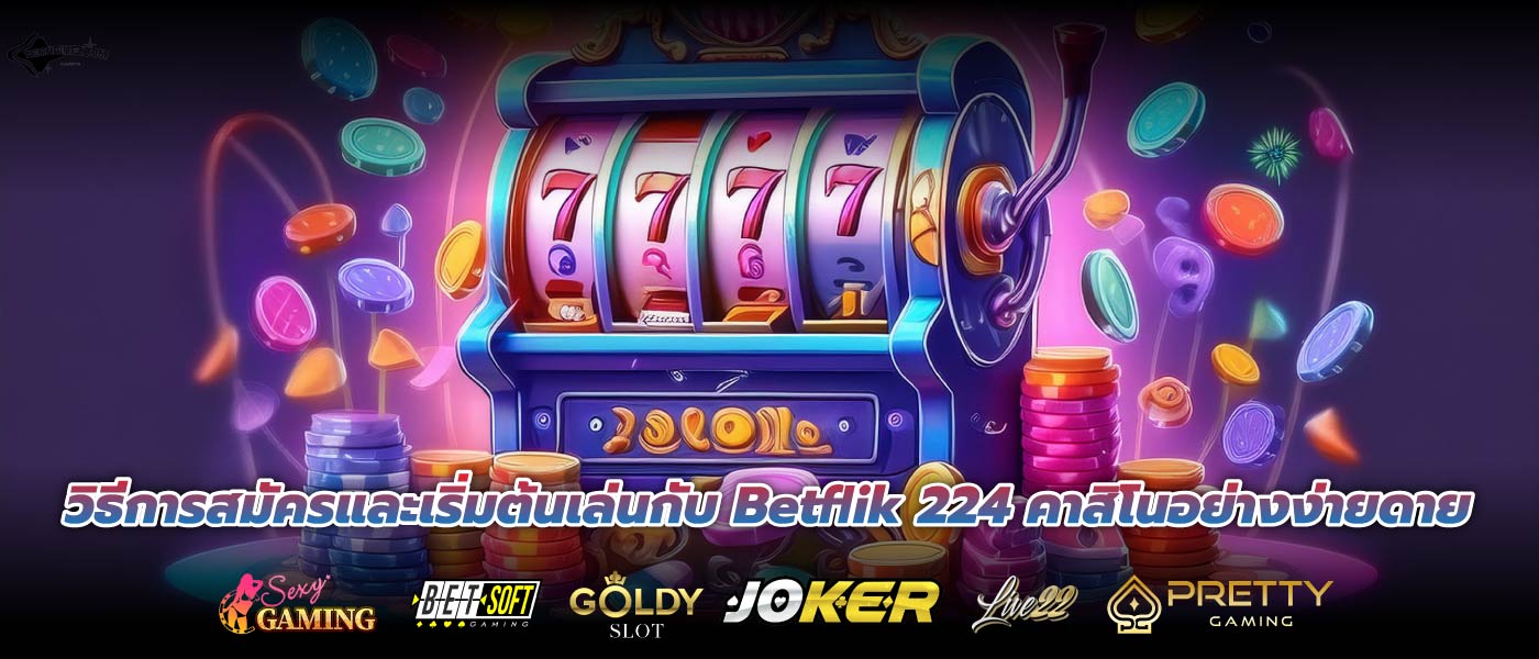 วิธีการสมัครและเริ่มต้นเล่นกับ Betflik 224 คาสิโนอย่างง่ายดาย